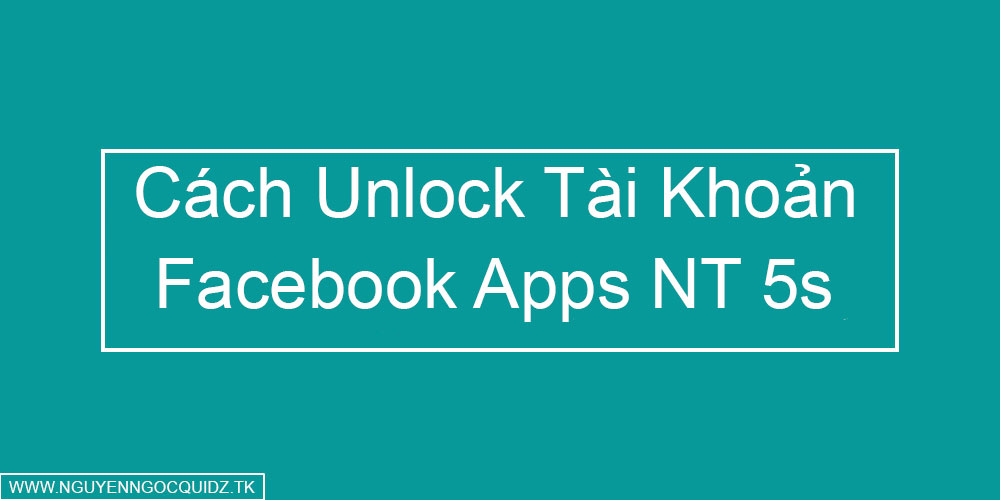 Cách Unlock Tài Khoản Facebook Apps Cách Unlock Tài Khoản Facebook Apps Nguyên Thủy 5s