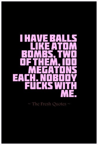 I-Have-Balls-Like-Atom-Bombs-Two-Of-Them-100-Megatons-Each.-Nobody-Fucks-With-Me.-whatsapp status on yoga