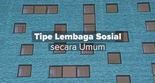 Tipe Lembaga Sosial secara Umum Tipe Lembaga Sosial secara Umum