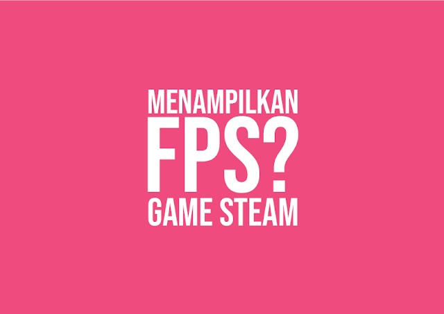 Cara Menampilkan FPS di Game Steam Cara Menampilkan FPS di Game Steam