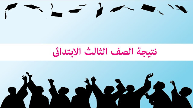 نتيجة الصف الثالث الابتدائي الترم الاول نتيجة الصف الثالث الابتدائي الترم الاول
