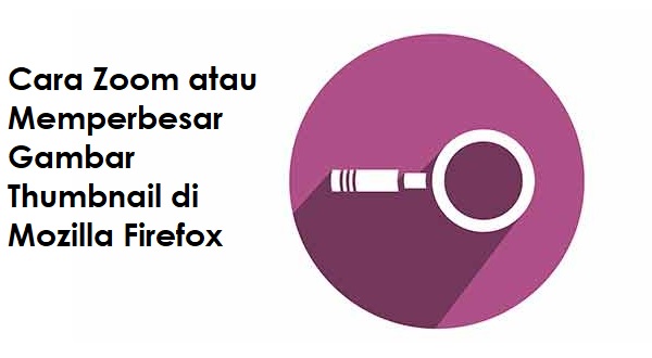 Cara Zoom atau Memperbesar Foto dan Video Thumbnail di Mozilla Firefox Cara Zoom atau Memperbesar Foto dan Video Thumbnail di Mozilla Firefox
