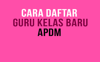 Cara Daftar Guru Kelas Baru di APDM Cara Daftar Guru Kelas Baru di APDM