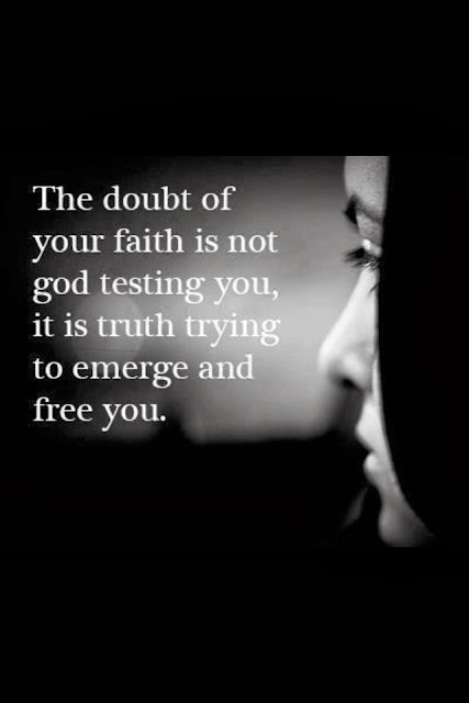 The doubt of your faith is not god testing you, it is truth trying to emerge and free you