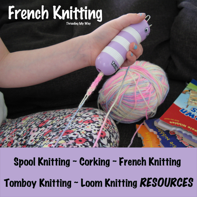 French Knitting, Corking, Spool Knitting, Tomboy Knitting RESOURCES ~ Threading My Way