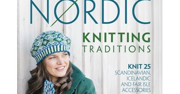 Nordic Knitting Traditions: Knit 25 Scandinavian, Icelandic and Fair Isle Accessories