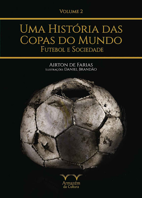 Uma História das Copas do Mundo, futebol e sociedade - Airton de Farias