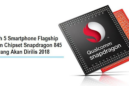 Inilah 5 Smartphone Flagship Dengan Chipset Snapdragon 845 yang Akan Dirilis 2018