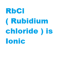 RbCl ( Rubidium chloride ) is Ionic RbCl ( Rubidium chloride ) is Ionic