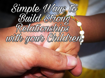 Simple Ways to Build Strong Relationships  with your Children