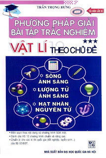 Phương pháp giải bài tập trắc nghiệm Vật lí theo chủ đề (Sóng ánh sáng-Lượng tử ánh sáng-Hạt nhân nguyên tử) Phương pháp giải bài tập trắc nghiệm Vật lí theo chủ đề (Sóng ánh sáng-Lượng tử ánh sáng-Hạt nhân nguyên tử)