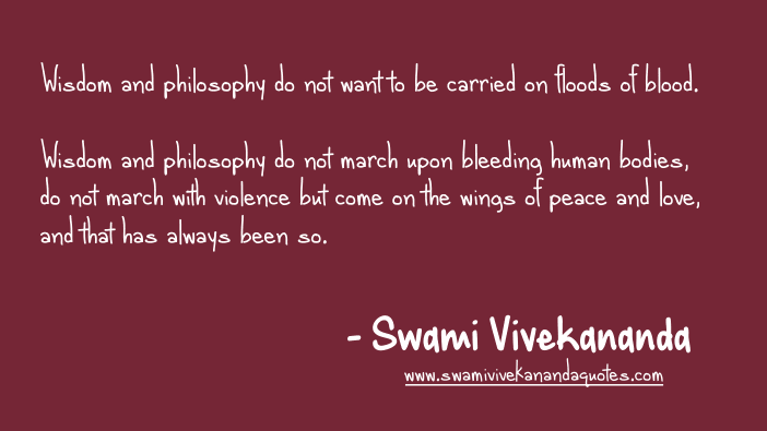 Swami Vivekananda wisdom quotes: Divine Wisdom and philosophy do not want to be carried on floods of blood.