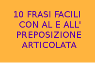 10 FRASI FACILI CON AL E ALL' PREPOSIZIONE ARTICOLATA 10 FRASI FACILI CON AL E ALL' PREPOSIZIONE ARTICOLATA