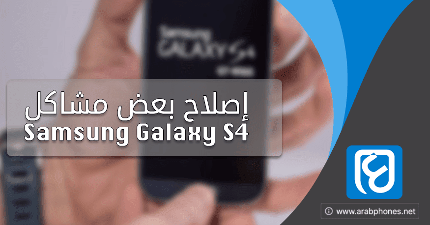 كیفیة إصلاح بعض مشاكل Samsung Galaxy￼￼ S4 الشائعة