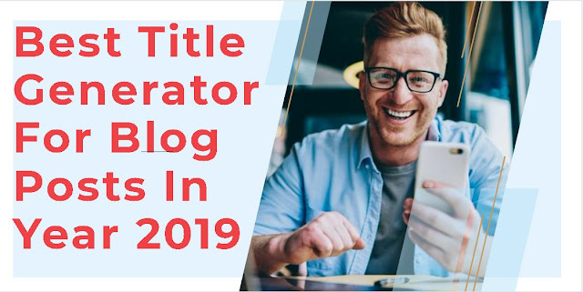 Best Title Generator For Blog Posts In Year 2019