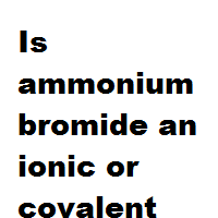 Is ammonium bromide an ionic or covalent bond ? Is ammonium bromide an ionic or covalent bond ?