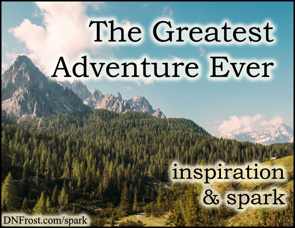 The Greatest Adventure Ever: a story to change lives http://www.dnfrost.com/2017/02/the-greatest-adventure-ever-inspiration.html #TotKW Inspiration and spark by D.N.Frost @DNFrost13 Part 2 of a series.