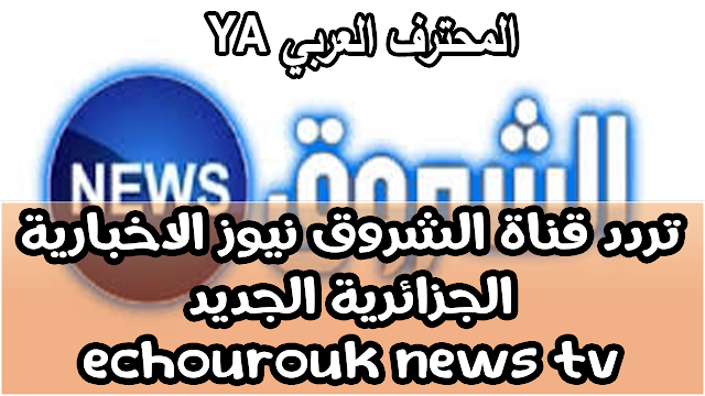 تردد مشاهدة برامج قناة الشروق الاخبارية الجزائرية على النايل سات echorouk news tv algerian frequency channel on nilesat 10992 عمودي V 5000 ------------- 10922 V 27500