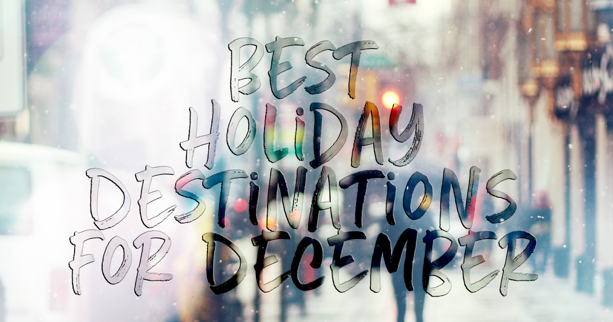 End of the Year, Already? Best Holiday Destinations for December!