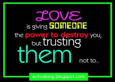 Love is giving someone the power to destroy you, but trusting them no to..