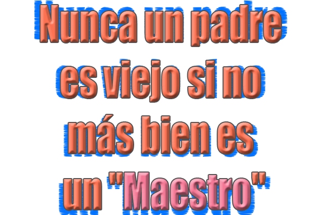Nunca un padre es viejo si no más bien es un "Maestro" Nunca un padre es viejo si no más bien es un "Maestro"