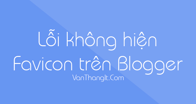 Khắc phục lỗi favicon không đổi cho Blogspot/ Blogger, favicon không đổi, - VanThangIt.Com