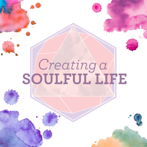 Creating A Soulful Life