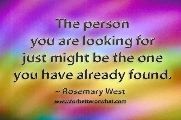 The person you are looking for just might be the one you have already found.