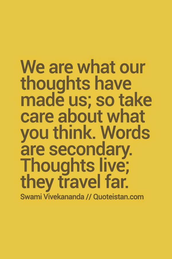 We are what our thoughts have made us; so take care about what you think. Words are secondary. Thoughts live; they travel far.