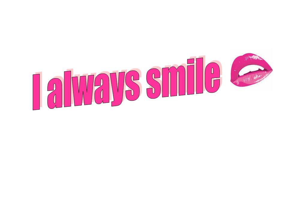 I always smile .