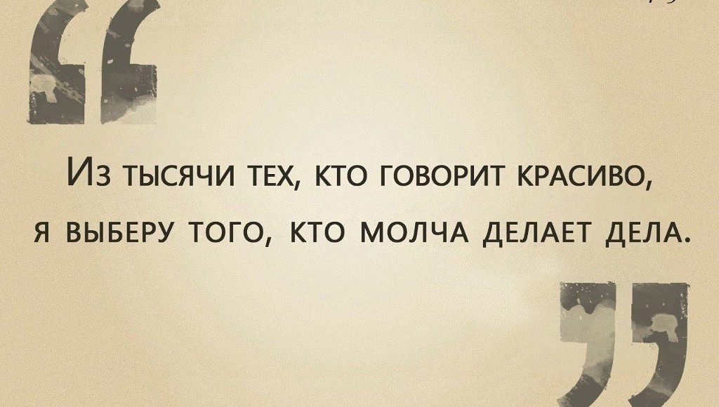 Из всех кто говорит красиво я выберу того кто молча делает дела Из всех кто говорит красиво я выберу того кто молча делает дела