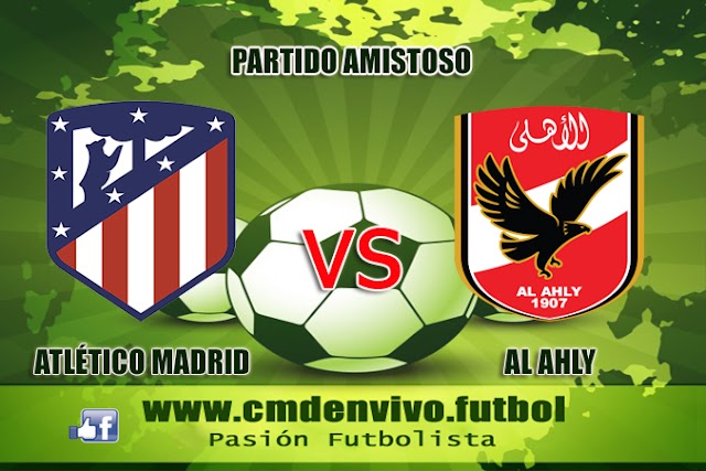Atlético Madrid vs Al Ahly EN VIVO - ONLINE Amistoso de Preparación para la temporada 2018