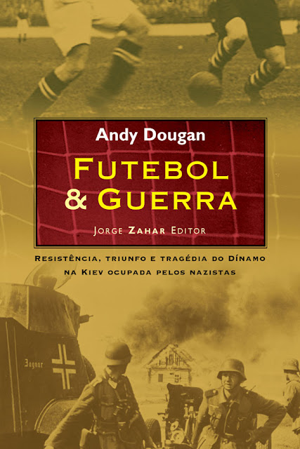 Futebol & Guerra Resistência, triunfo e tragédia do Dínamo na Kiev ocupada pelos nazistas - Andy Dougan