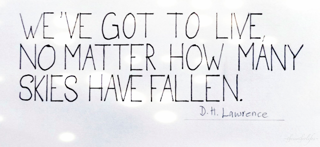 We've got to live, no matter how many skies have fallen. - D.H. Lawrence