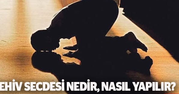 Sehiv Yanilma Secdesi Nedir Ne Zaman Ve Nasil Yapilir