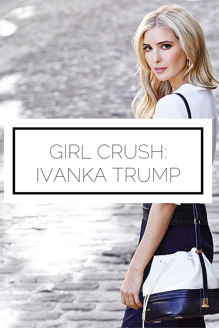 Girl Crush: Ivanka Trump Girl Crush: Ivanka Trump