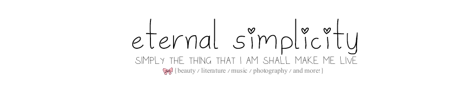 simply the thing that I am shall make me live /// ETERNAL SIMPLICITY