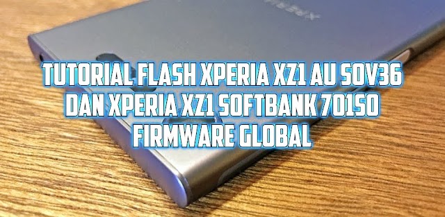 Tutorial Flash Sony Xperia XZ1 Softbank 701SO atau Xperia XZ1 AU SOV36 firmware Global G8341