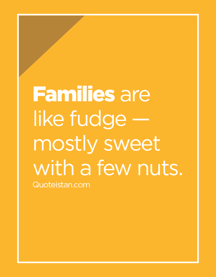 Families are like fudge — mostly sweet with a few nuts.