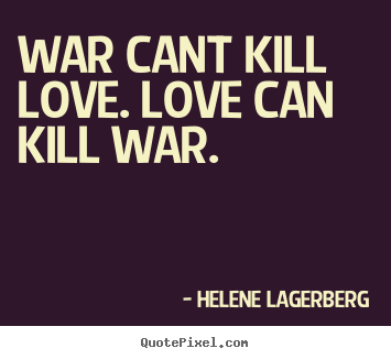 War can't kill Love. Love can kill War. War can't kill Love. Love can kill War.