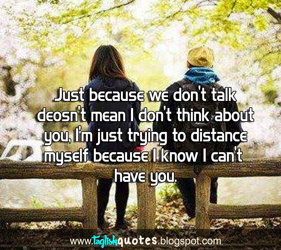 Just because we don't talk deosn't mean I don't think about you, I'm