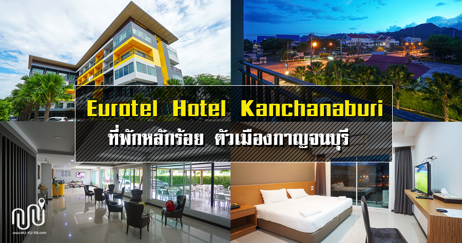 รีวิวยูโรเทล โฮเต็ล (Eurotel Hotel Kanchanaburi) ที่พักหลักร้อยตัวเมือง กาญจนบุรี | พาเที่ยวแบบง่ายๆ by mukura