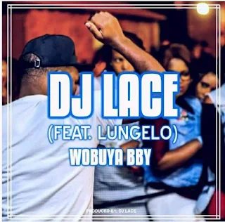 DJ Lace  Feat. Lungelo – Wobuya Bby