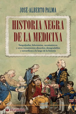 HISTORIA NEGRA DE LA MEDICINA:  José Alberto Palma-Editorial Ciudadela Libros