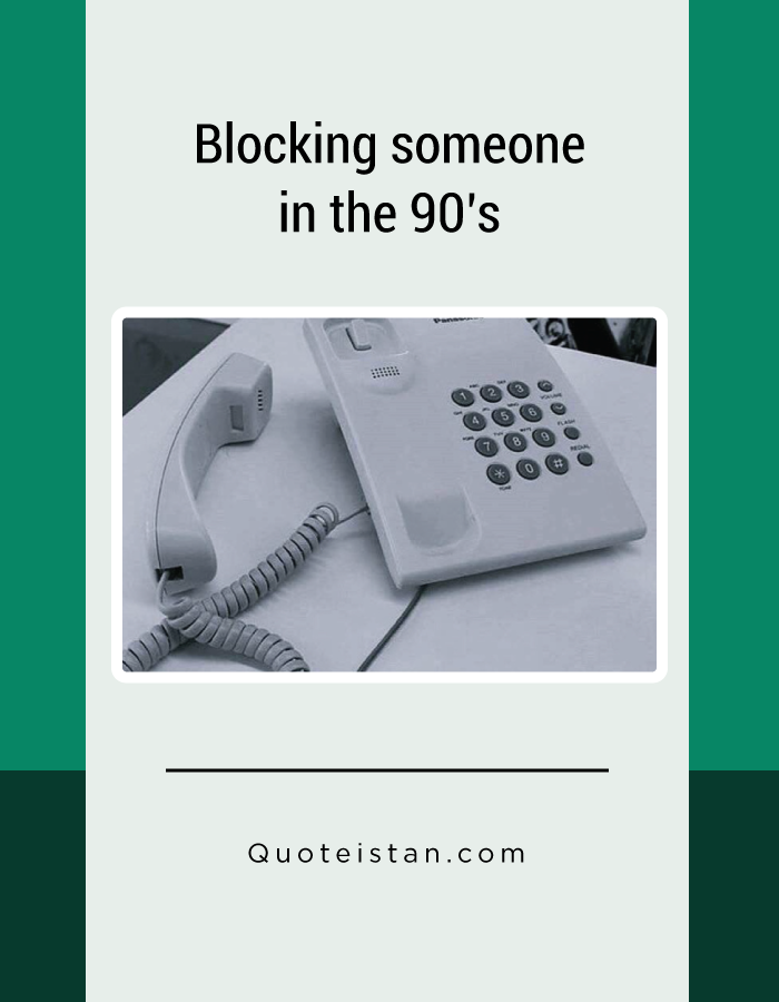 Blocking someone in the 90’s.