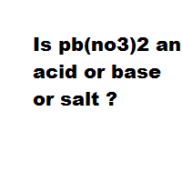 Is pb(no3)2 an acid or base or salt ? Is pb(no3)2 an acid or base or salt ?