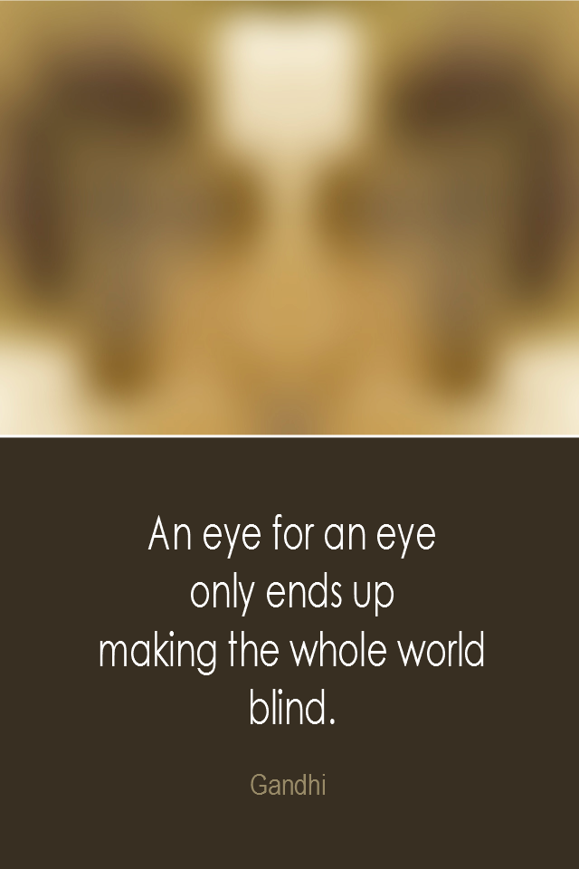 visual quote - image quotation: An eye for an eye only ends up making the whole world blind. - Gandhi