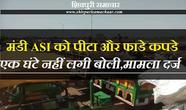 मंडी ASI को पीटा और फाडे कपडे: 1 घंटे नहीं लगी बोली, मामला दर्ज - Shivpuri News