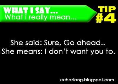 What I Say : What I really mean, Tip 4:  She said: sure, go ahead, She means: i don't want to.