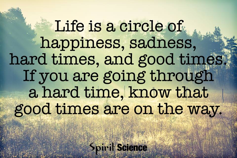 Life is a circle of happiness, sadness, hard times, and ...